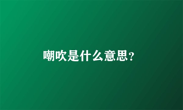 嘲吹是什么意思？