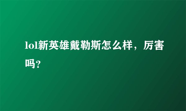 lol新英雄戴勒斯怎么样，厉害吗？