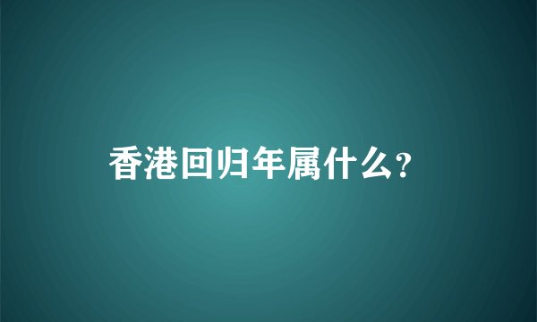 香港回归年属什么？
