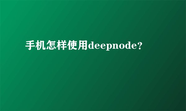 手机怎样使用deepnode？