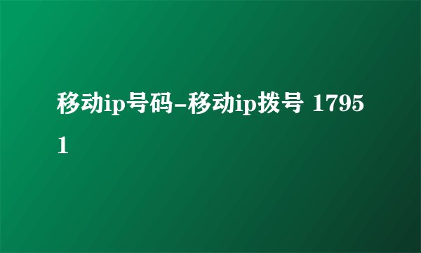 移动ip号码-移动ip拨号 17951