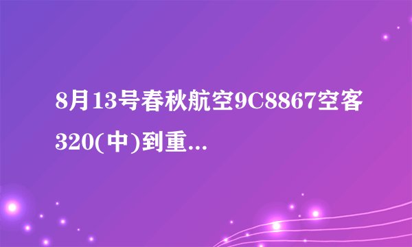 8月13号春秋航空9C8867空客320(中)到重庆是不是起飞时间延误了