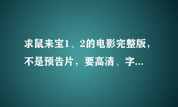 求鼠来宝1、2的电影完整版，不是预告片，要高清、字幕。不下载、安装插件，求网址哎～～3Q