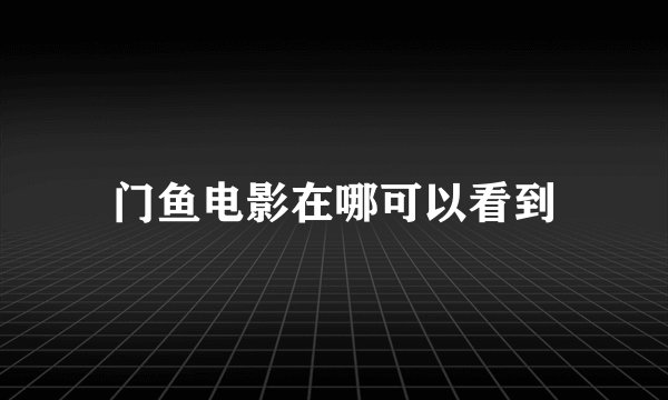 门鱼电影在哪可以看到