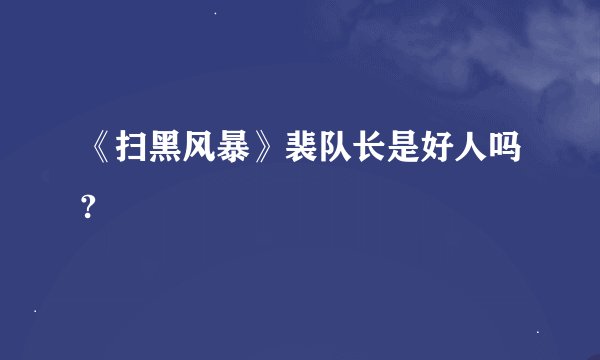 《扫黑风暴》裴队长是好人吗?
