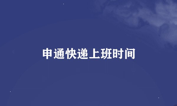 申通快递上班时间