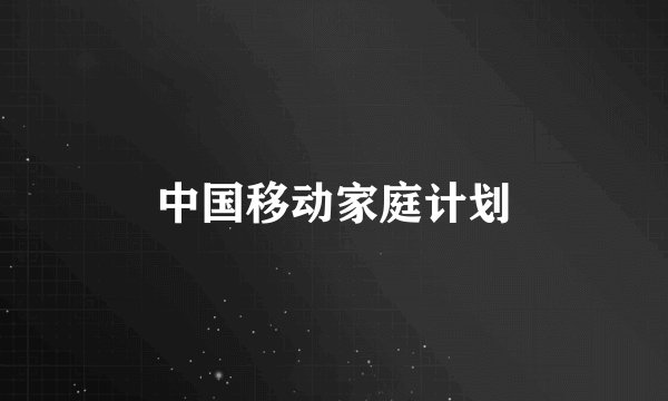 中国移动家庭计划