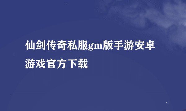 仙剑传奇私服gm版手游安卓游戏官方下载
