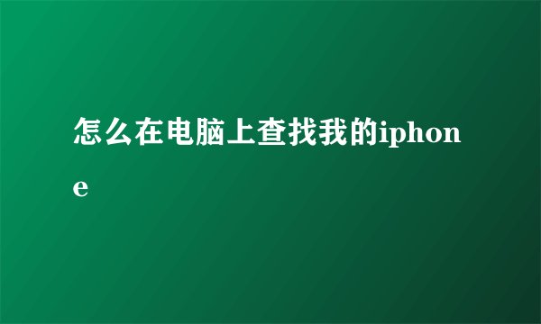 怎么在电脑上查找我的iphone