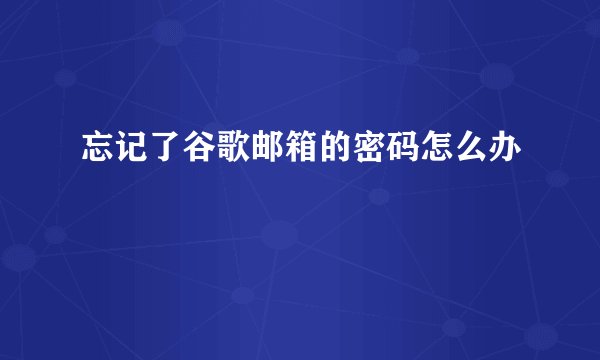 忘记了谷歌邮箱的密码怎么办
