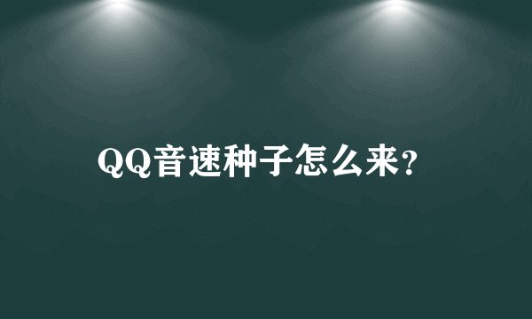 QQ音速种子怎么来？