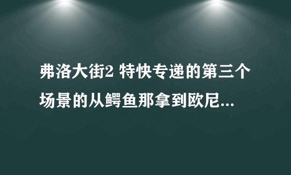 弗洛大街2 特快专递的第三个场景的从鳄鱼那拿到欧尼叔叔的巴士钥匙和斯特拉需要伪装这两个怎么完成