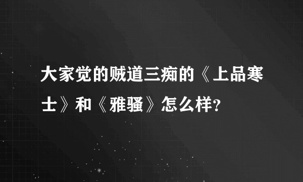 大家觉的贼道三痴的《上品寒士》和《雅骚》怎么样？