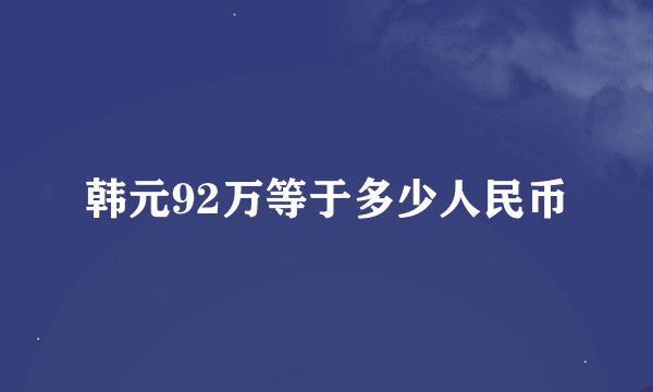 韩元92万等于多少人民币