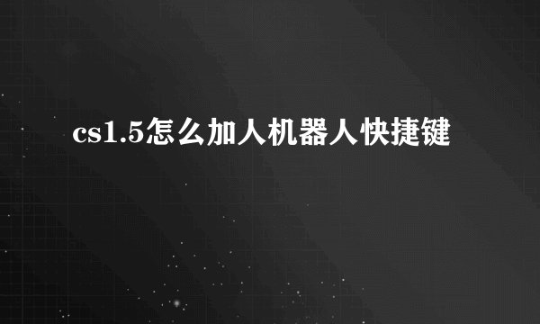 cs1.5怎么加人机器人快捷键
