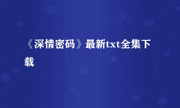 《深情密码》最新txt全集下载