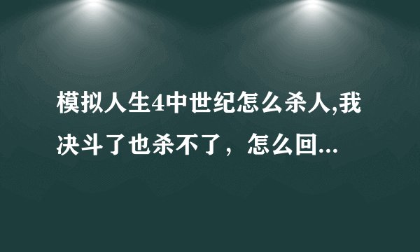 模拟人生4中世纪怎么杀人,我决斗了也杀不了，怎么回事？？？