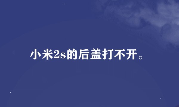 小米2s的后盖打不开。