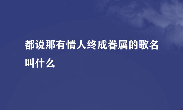 都说那有情人终成眷属的歌名叫什么