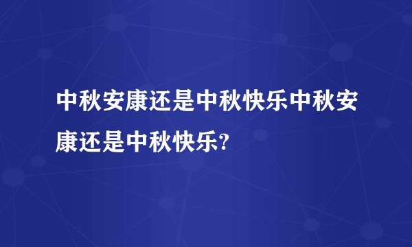中秋安康还是中秋快乐中秋安康还是中秋快乐?