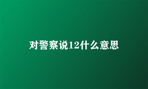 对警察说12什么意思