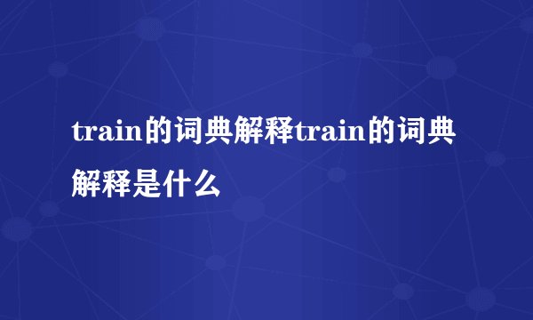 train的词典解释train的词典解释是什么