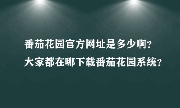 番茄花园官方网址是多少啊？大家都在哪下载番茄花园系统？