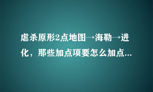 虐杀原形2点地图→海勒→进化，那些加点项要怎么加点，级数已经23了，可是有一些点数怎么点也加不了