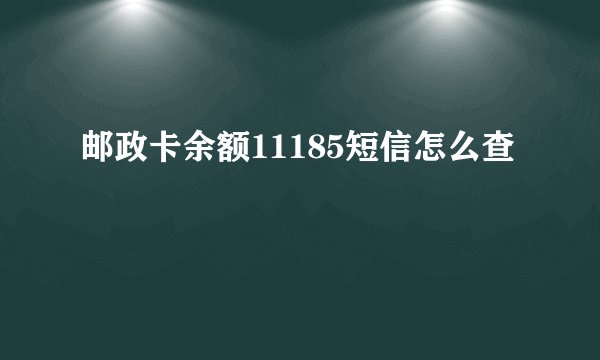 邮政卡余额11185短信怎么查