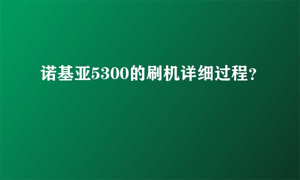 诺基亚5300的刷机详细过程？