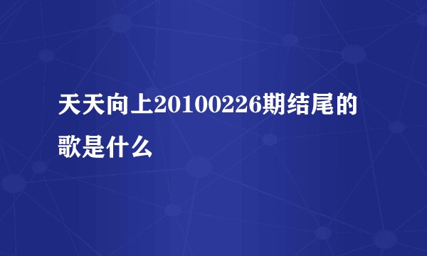 天天向上20100226期结尾的歌是什么
