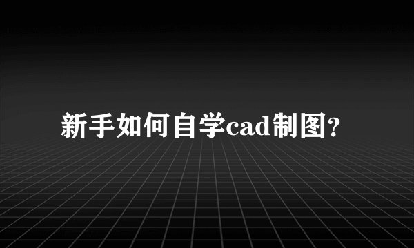 新手如何自学cad制图？