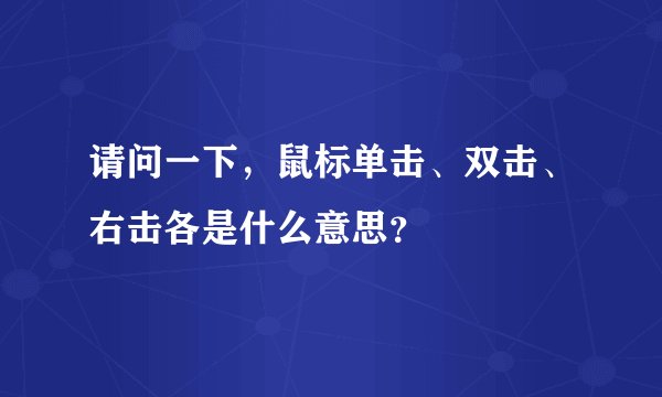 请问一下，鼠标单击、双击、右击各是什么意思？