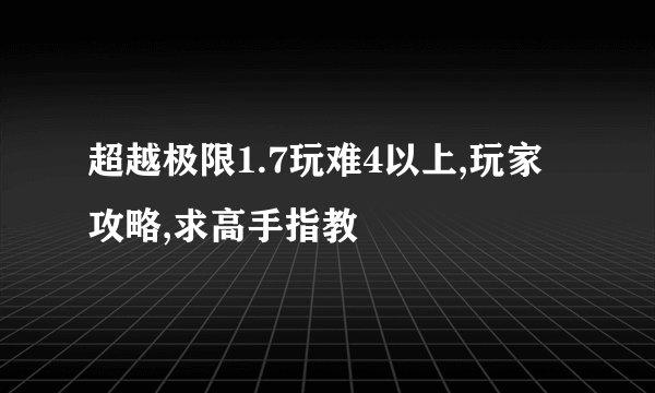 超越极限1.7玩难4以上,玩家攻略,求高手指教
