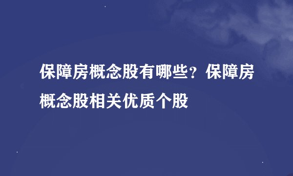 保障房概念股有哪些？保障房概念股相关优质个股