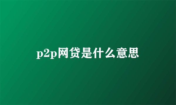 p2p网贷是什么意思