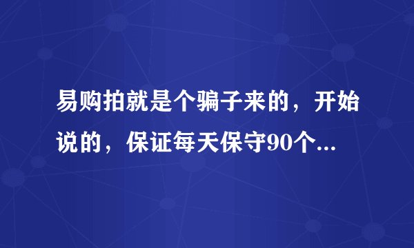 易购拍就是个骗子来的，开始说的，保证每天保守90个流量，然后交了一个月的钱，结果流量不够就自己刷