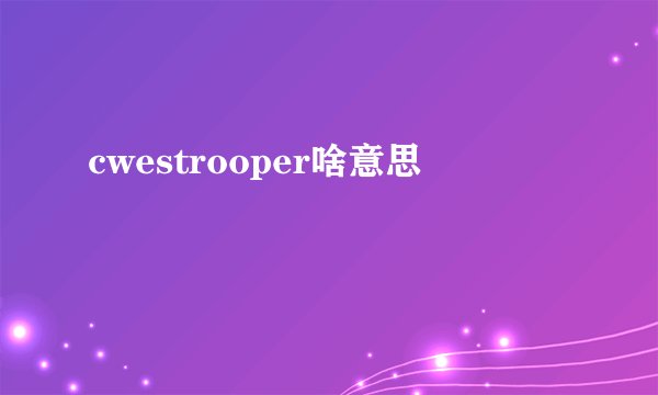 cwestrooper啥意思