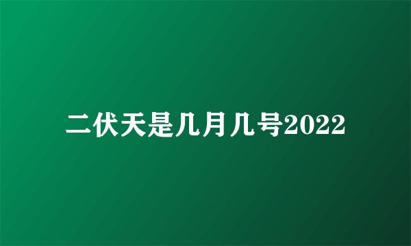 二伏天是几月几号2022