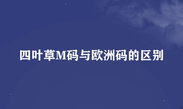 四叶草M码与欧洲码的区别
