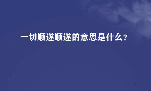 一切顺遂顺遂的意思是什么？