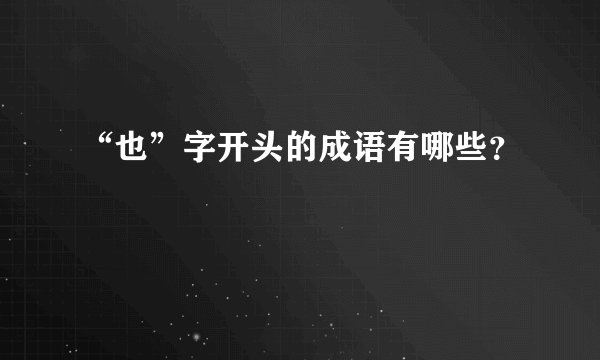 “也”字开头的成语有哪些？