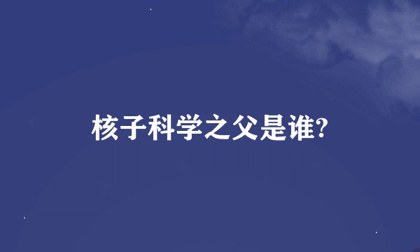 核子科学之父是谁?