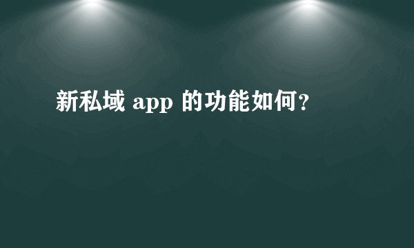 新私域 app 的功能如何？