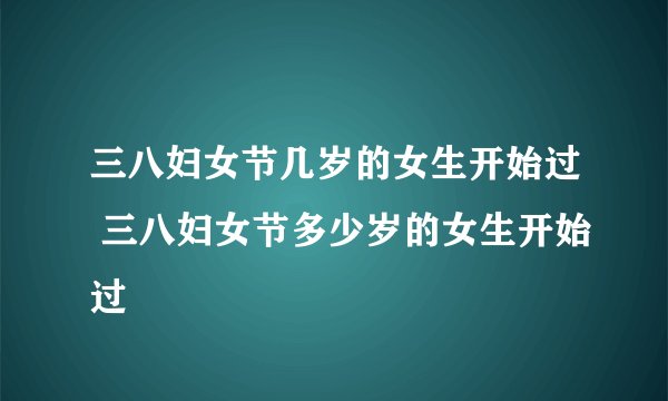 三八妇女节几岁的女生开始过 三八妇女节多少岁的女生开始过