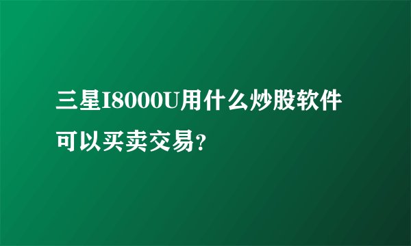 三星I8000U用什么炒股软件可以买卖交易？