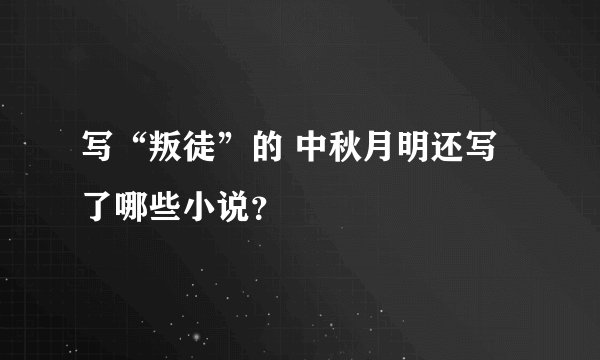 写“叛徒”的 中秋月明还写了哪些小说？