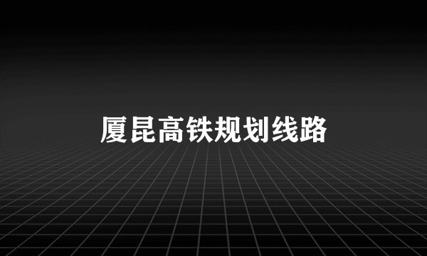 厦昆高铁规划线路