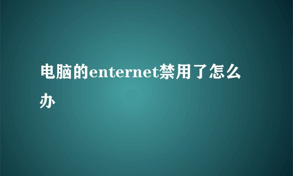 电脑的enternet禁用了怎么办