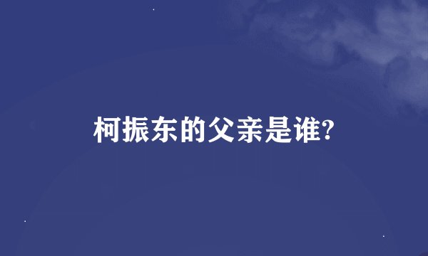 柯振东的父亲是谁?